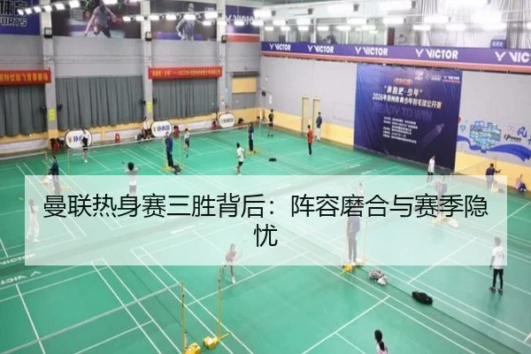 曼联热身赛三胜背后：阵容磨合与赛季隐忧